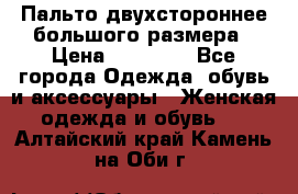 Пальто двухстороннее большого размера › Цена ­ 10 000 - Все города Одежда, обувь и аксессуары » Женская одежда и обувь   . Алтайский край,Камень-на-Оби г.